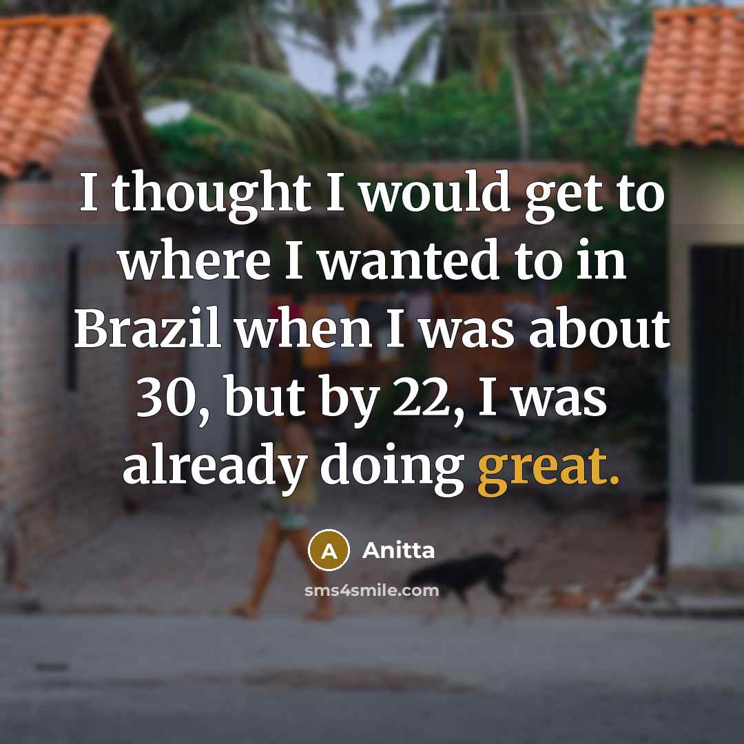 “I thought I would get to where I wanted to in Brazil when I was about 30, but by 22, I was already doing great.” quote by Anitta