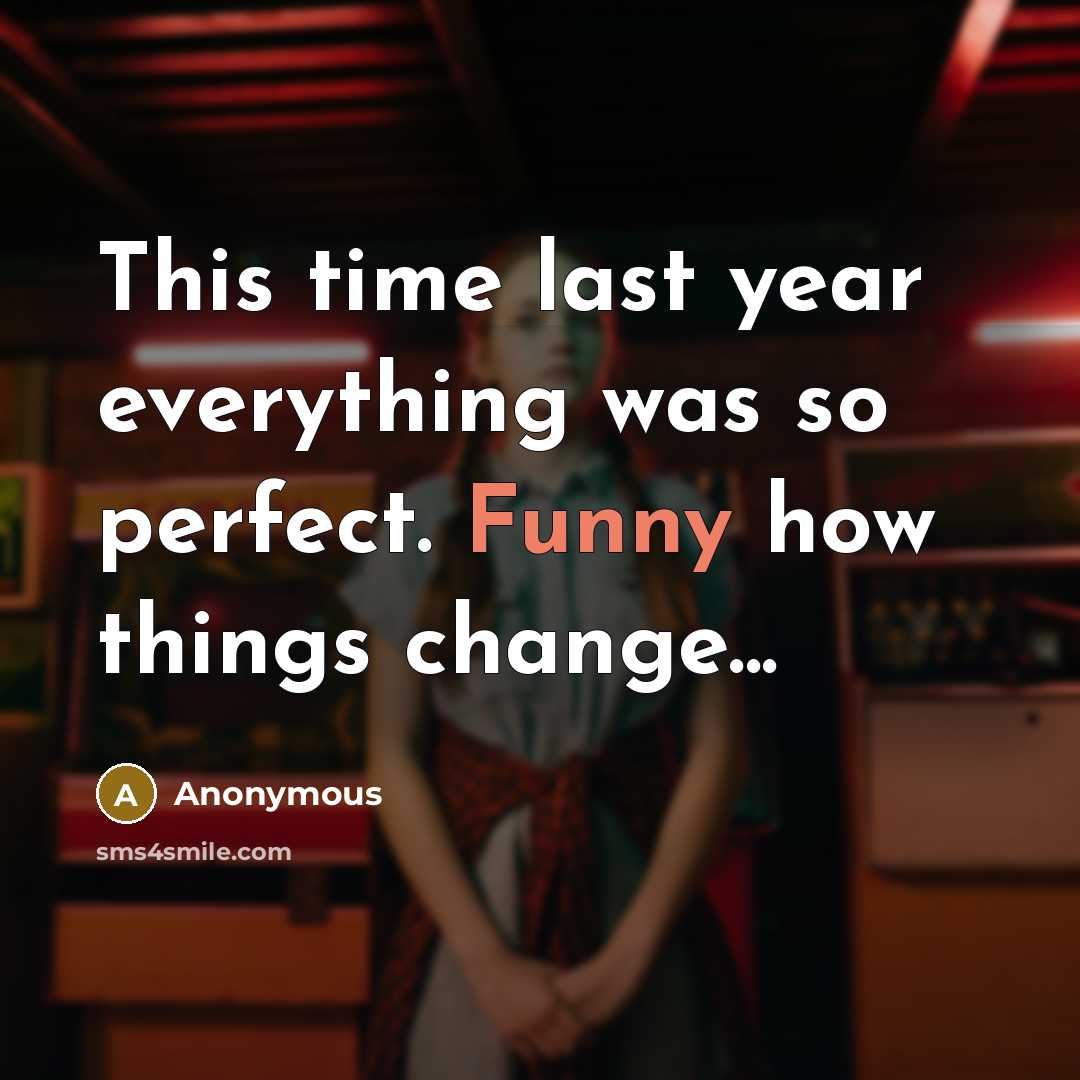 “This time last year everything was so perfect. Funny how things change...” quote by Anonymous