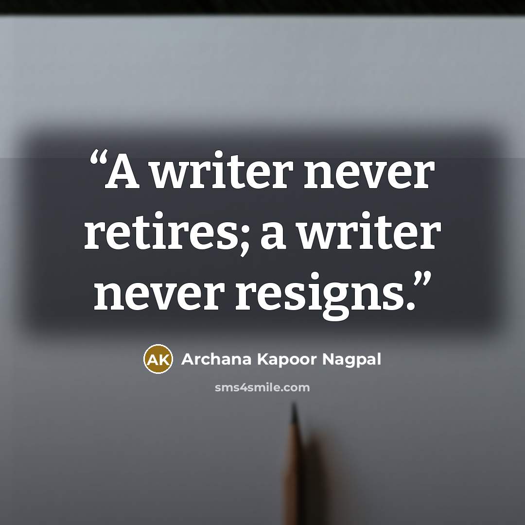 “A writer never retires; a writer never resigns.” quote by Archana Kapoor Nagpal