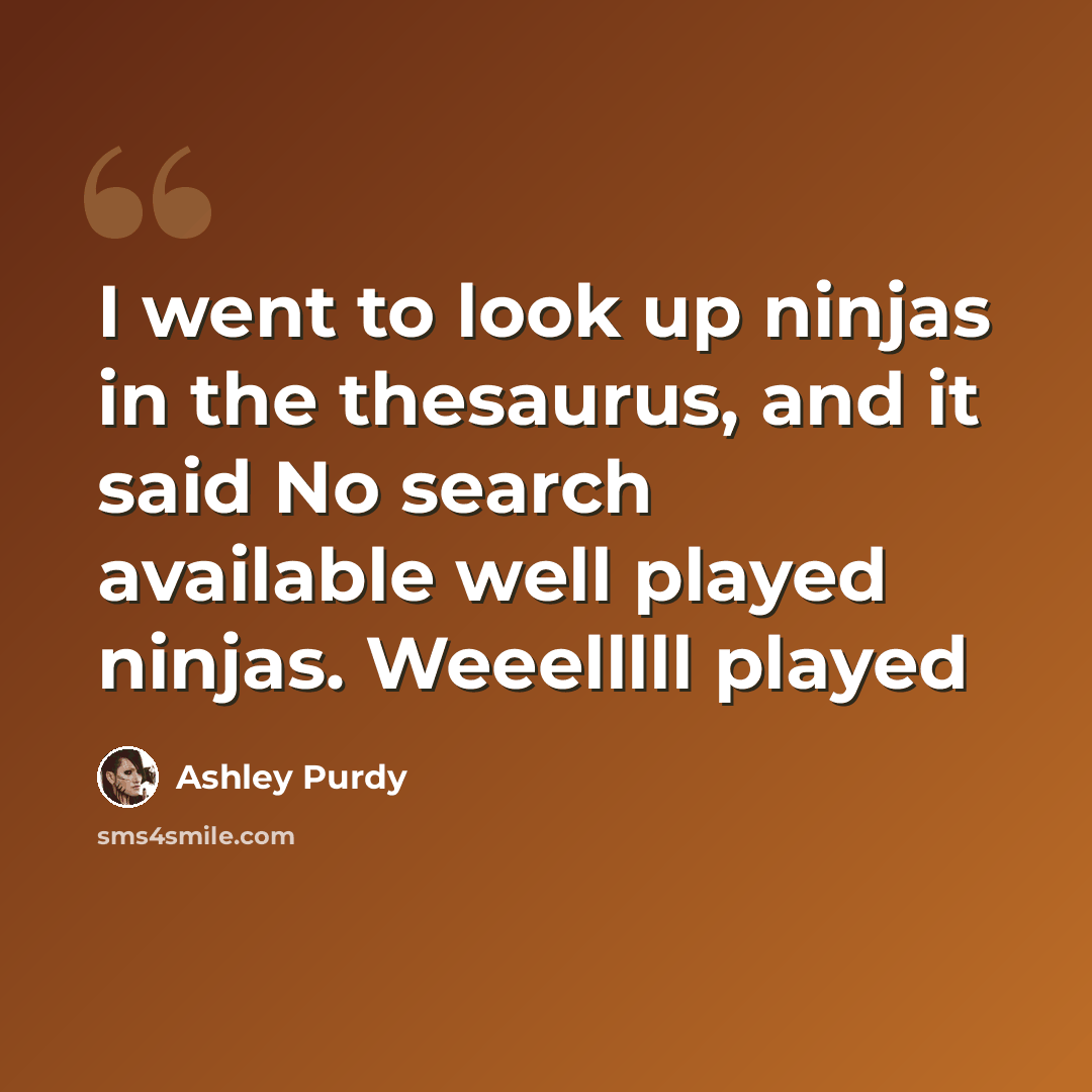 “I went to look up ninjas in the thesaurus, and it said No search available well played ninjas. Weeelllll played” quote by Ashley Purdy