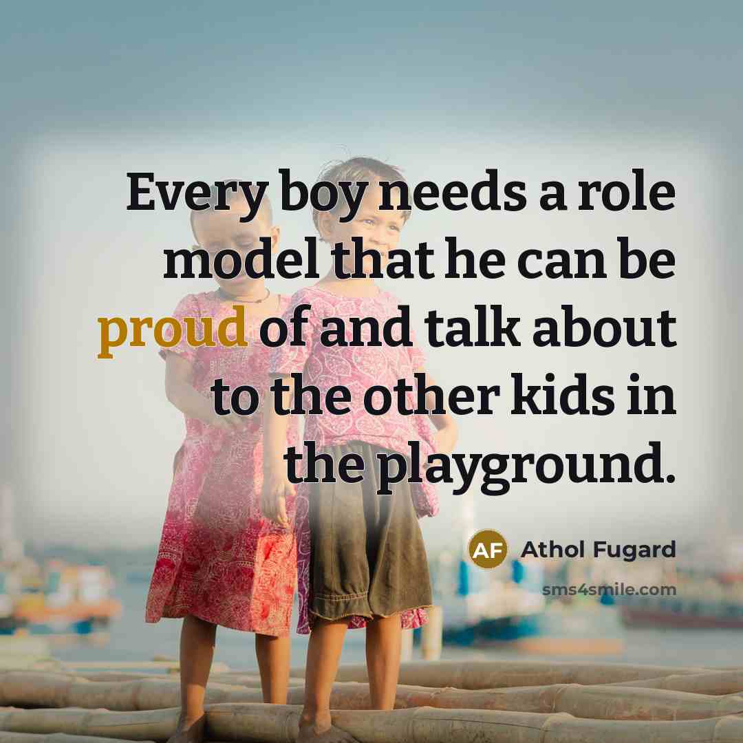 “Every boy needs a role model that he can be proud of and talk about to the other kids in the playground.” quote by Athol Fugard