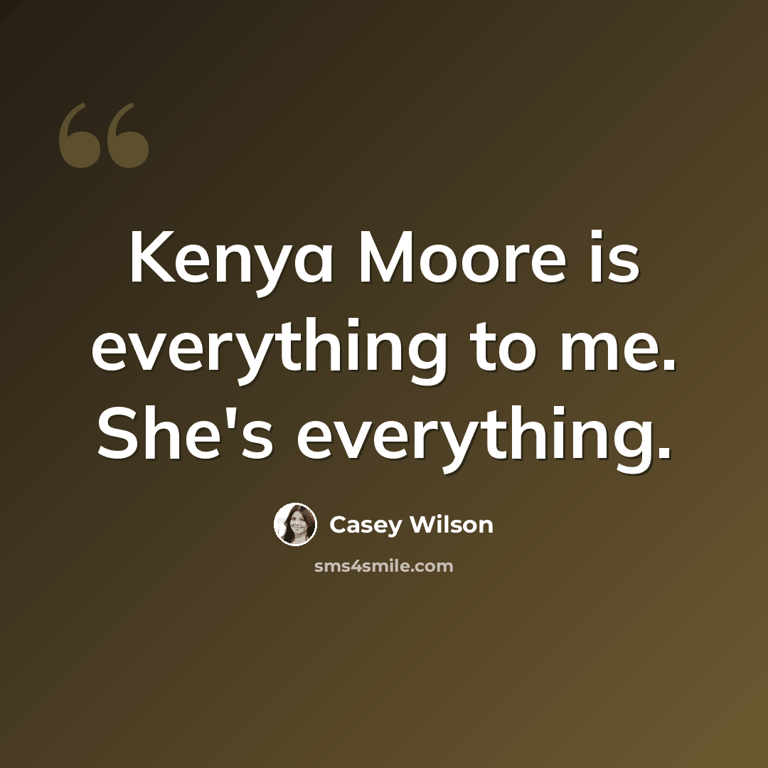 “Kenya Moore is everything to me. She's everything.” quote by Casey Wilson