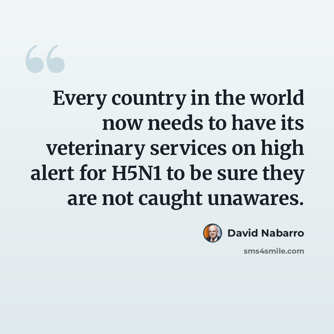 “Every country in the world now needs to have its veterinary services on high alert for H5N1 to be sure they are not caught unawares.” quote by David Nabarro