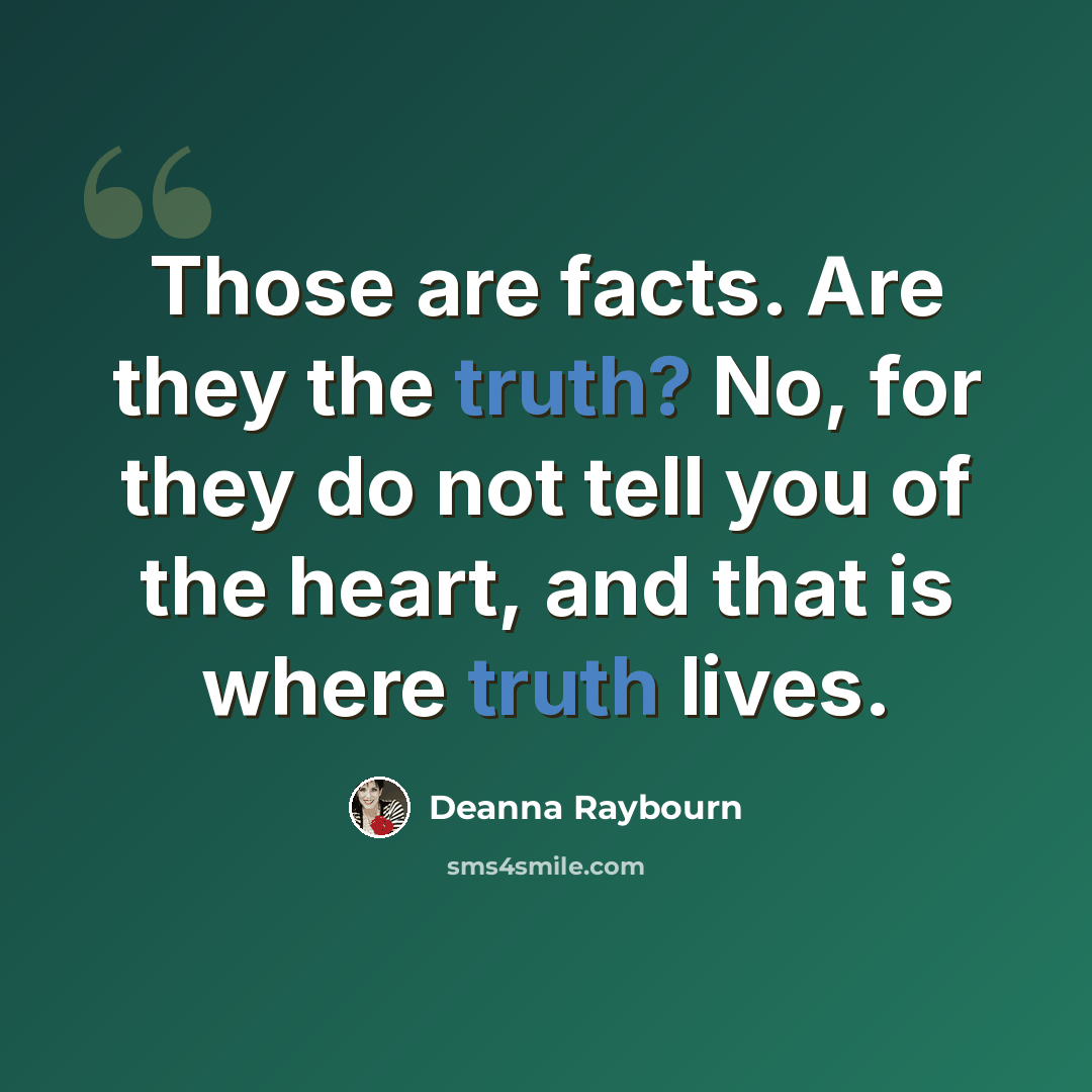 “Those are facts. Are they the truth? No, for they do not tell you of the heart, and that is where truth lives.” quote by Deanna Raybourn