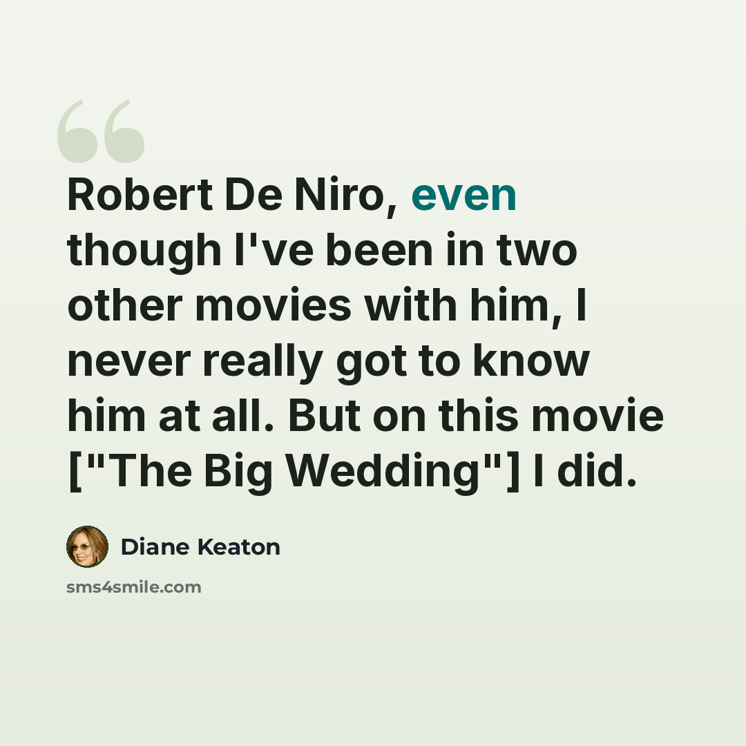 “Robert De Niro, even though I've been in two other movies with him, I never really got to know him at all. But on this movie ["The Big Wedding"] I did.” quote by Diane Keaton