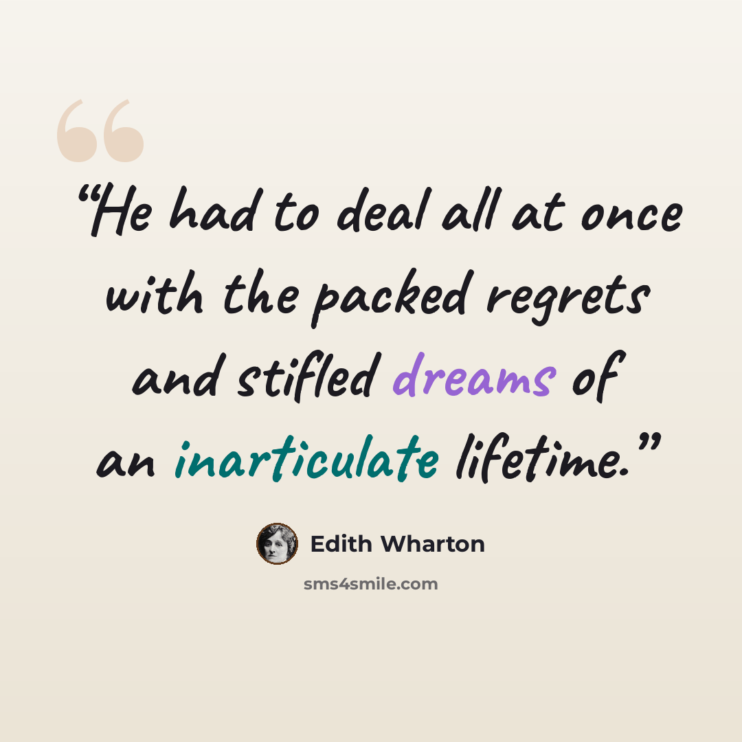 “He had to deal all at once with the packed regrets and stifled dreams of an inarticulate lifetime.” quote by Edith Wharton