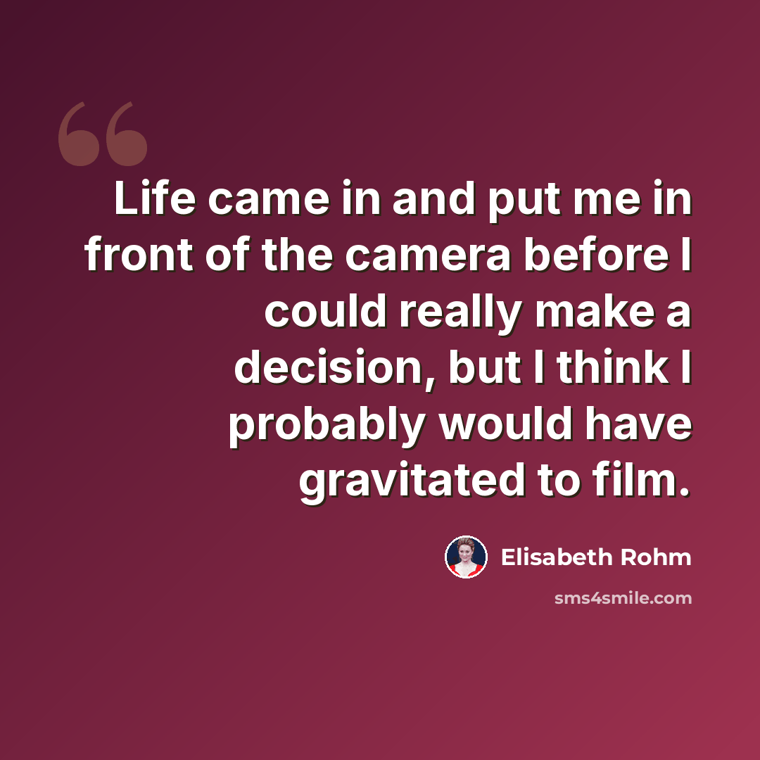 “Life came in and put me in front of the camera before I could really make a decision, but I think I probably would have gravitated to film.” quote by Elisabeth Rohm