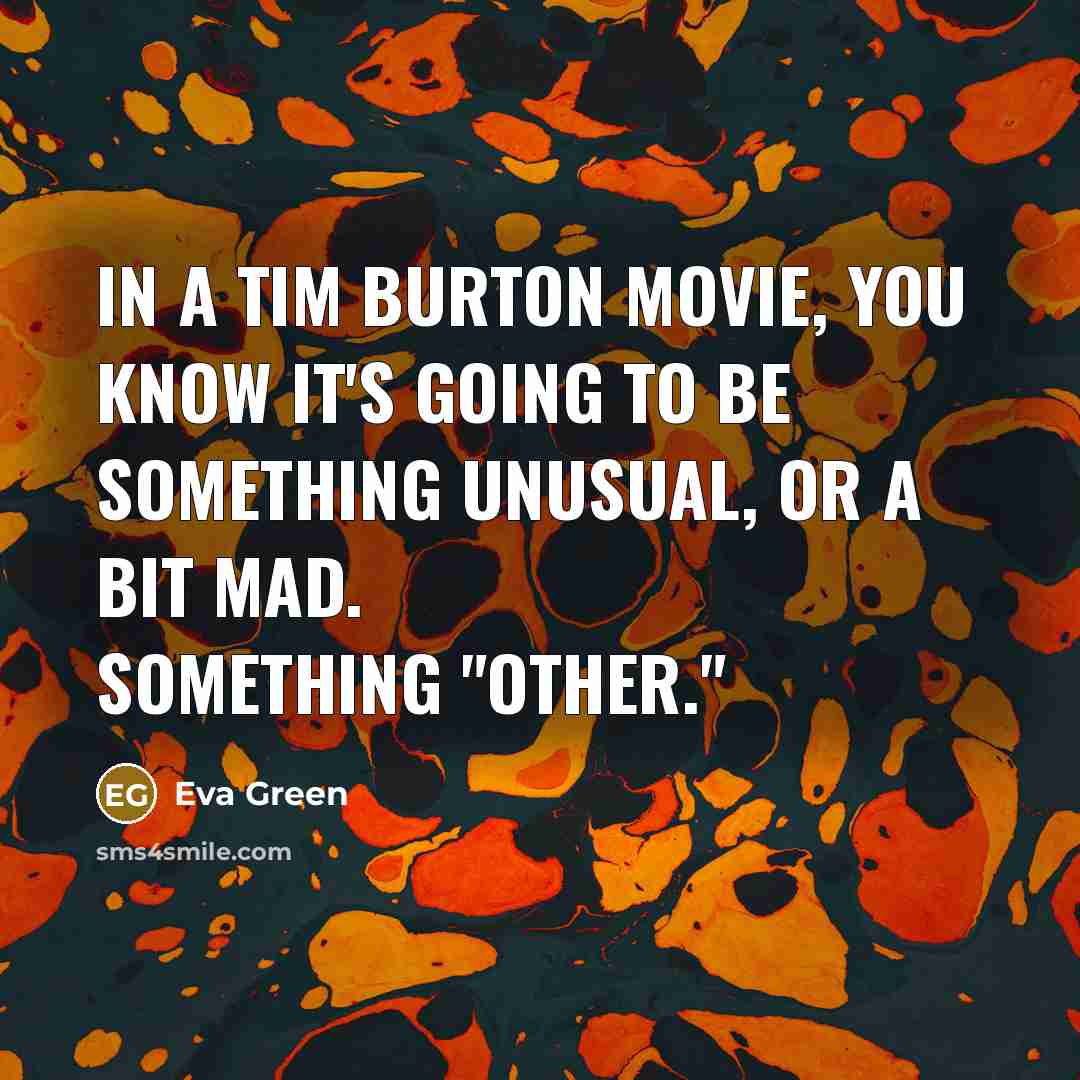 “In a Tim Burton movie, you know it's going to be something unusual, or a bit mad. Something "other."” quote by Eva Green