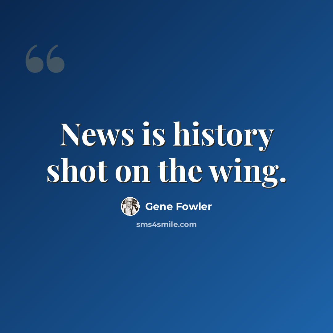 “News is history shot on the wing.” quote by Gene Fowler