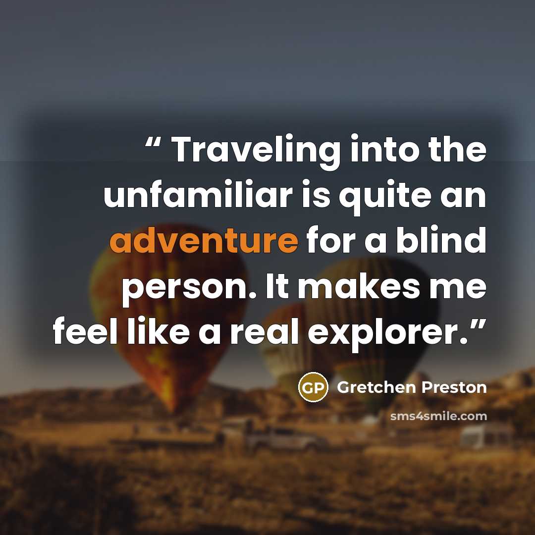 “Traveling into the unfamiliar is quite an adventure for a blind person. It makes me feel like a real explorer.” quote by Gretchen Preston