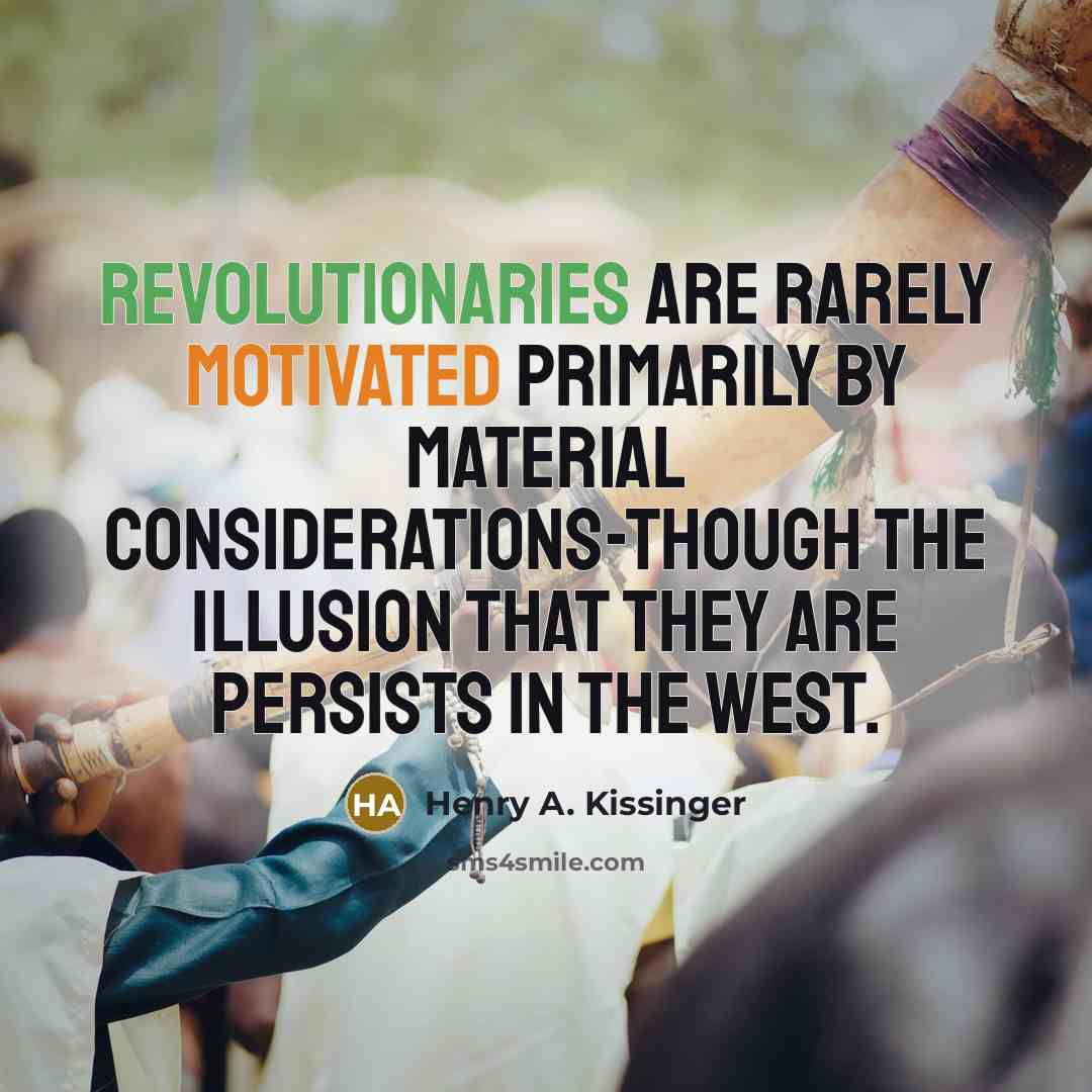 “Revolutionaries are rarely motivated primarily by material considerations-though the illusion that they are persists in the West.” quote by Henry A. Kissinger