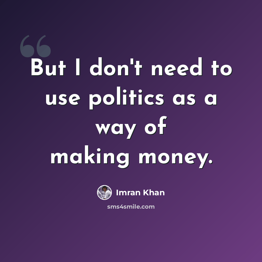 “But I don't need to use politics as a way of making money.” quote by Imran Khan