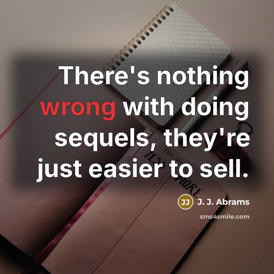 “There's nothing wrong with doing sequels, they're just easier to sell.” quote by J. J. Abrams
