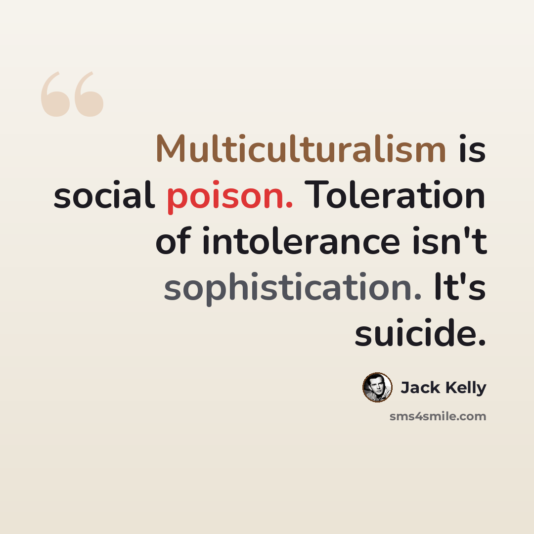 “Multiculturalism is social poison. Toleration of intolerance isn't sophistication. It's suicide.” quote by Jack Kelly