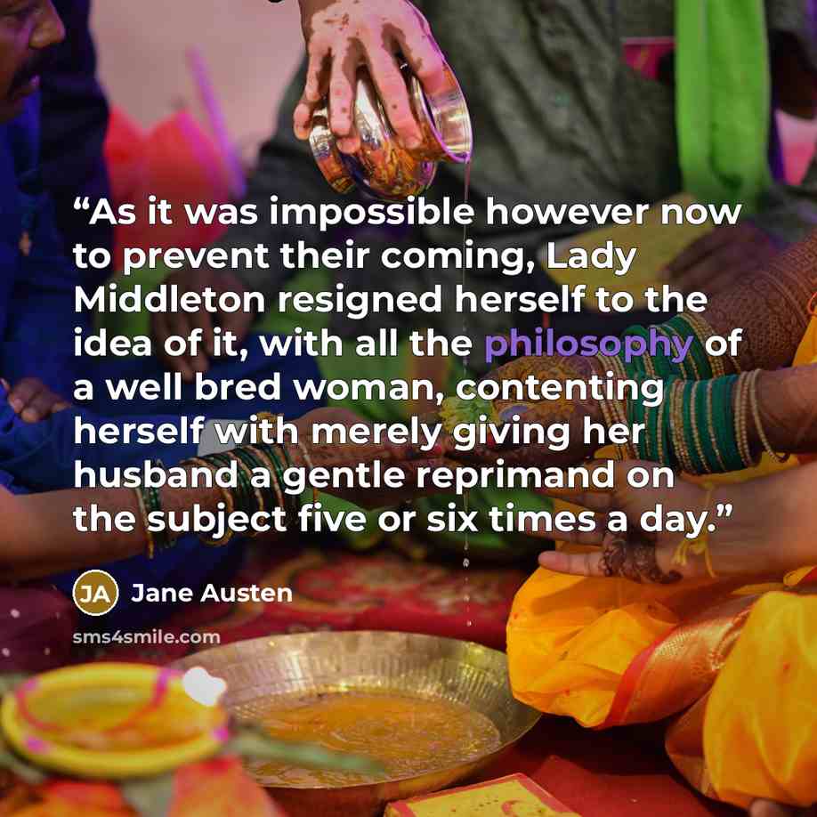 “As it was impossible however now to prevent their coming, Lady Middleton resigned herself to the idea of it, with all the philosophy of a well bred woman, contenting herself with merely giving her husband a gentle reprimand on the subject five or six times a day.” quote by Jane Austen