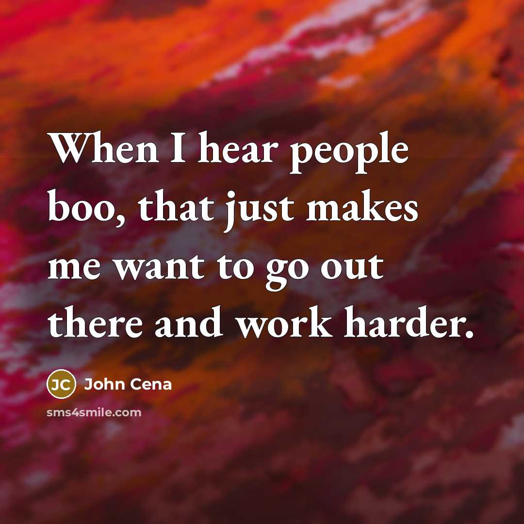 “When I hear people boo, that just makes me want to go out there and work harder.” quote by John Cena