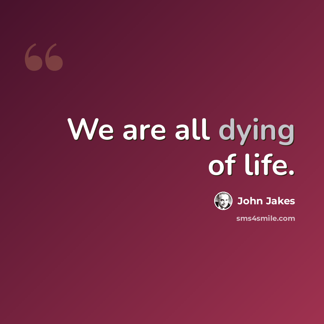 “We are all dying of life.” quote by John Jakes