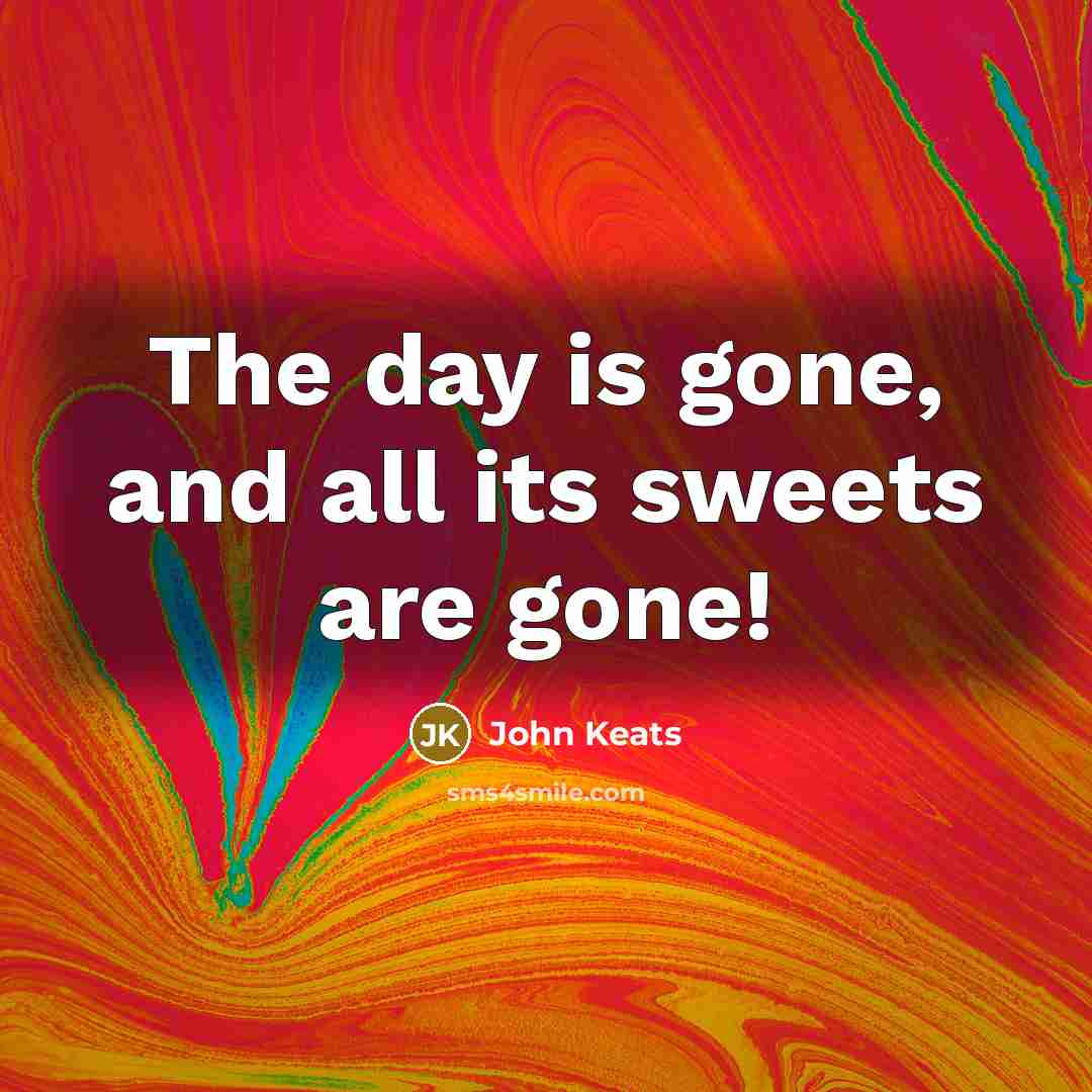 “The day is gone, and all its sweets are gone!” quote by John Keats