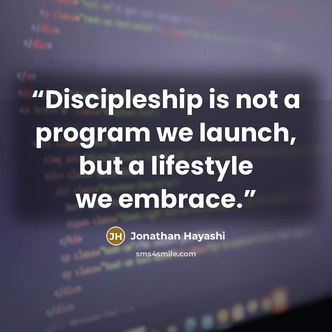 “Discipleship is not a program we launch, but a lifestyle we embrace.” quote by Jonathan Hayashi