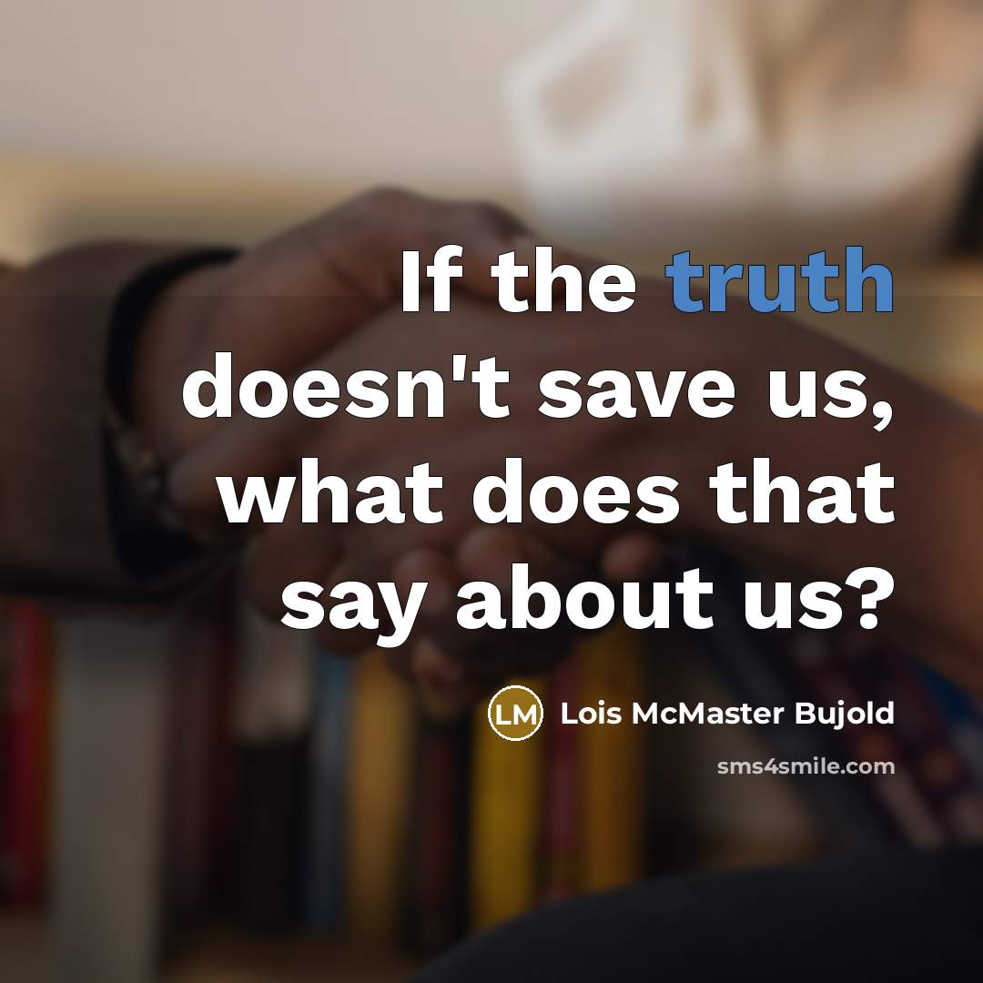“If the truth doesn't save us, what does that say about us?” quote by Lois McMaster Bujold