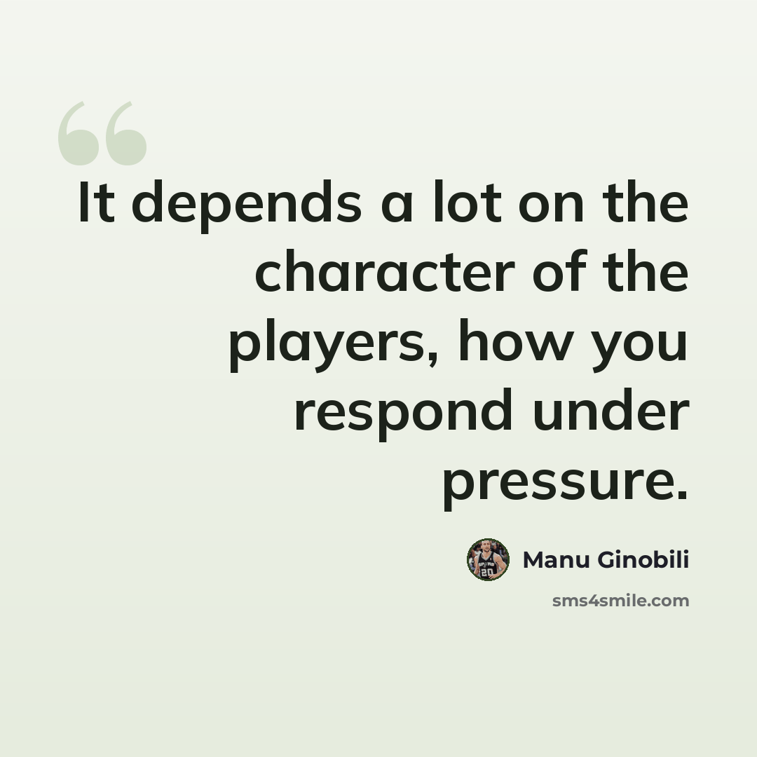 “It depends a lot on the character of the players, how you respond under pressure.” quote by Manu Ginobili