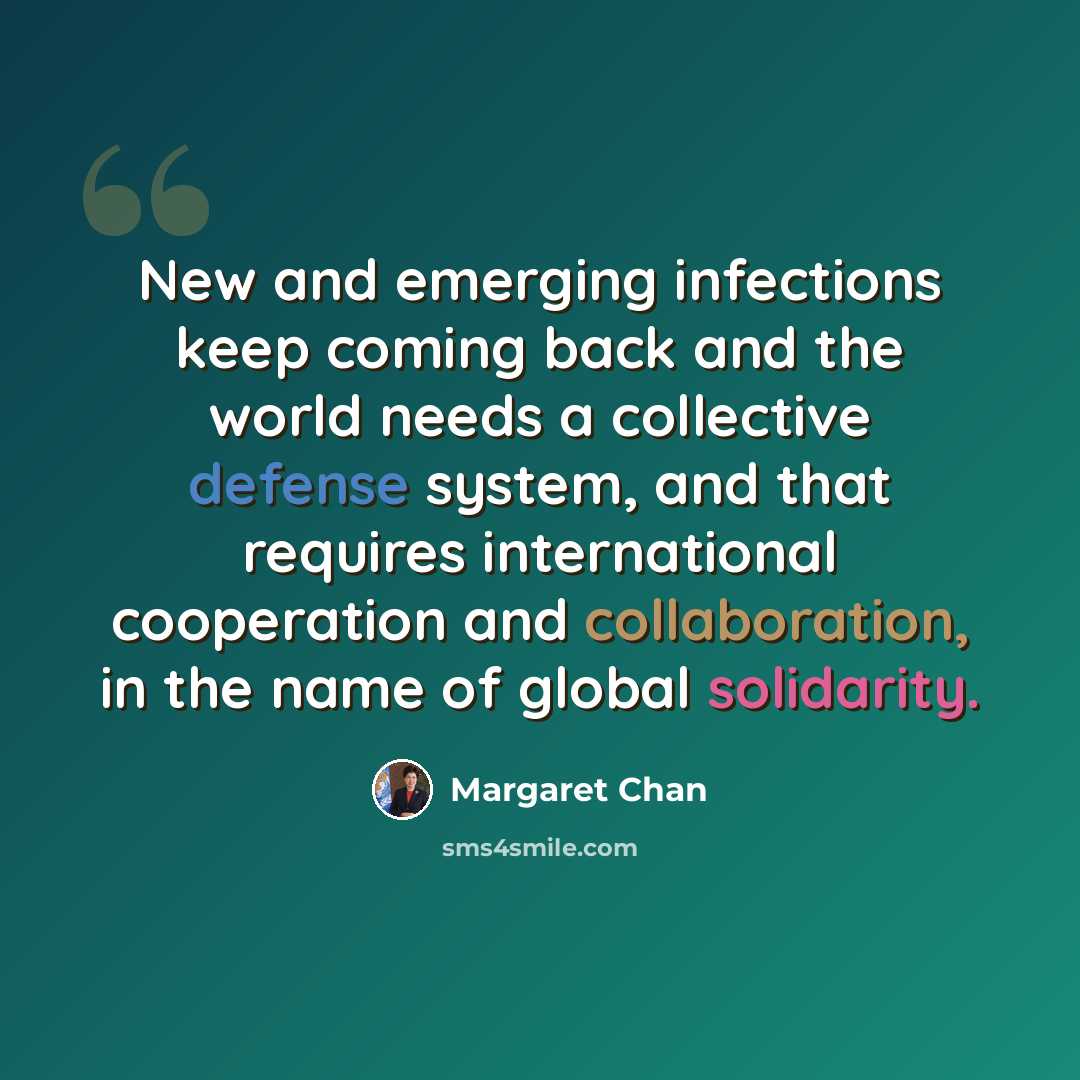 “New and emerging infections keep coming back and the world needs a collective defense system, and that requires international cooperation and collaboration, in the name of global solidarity.” quote by Margaret Chan