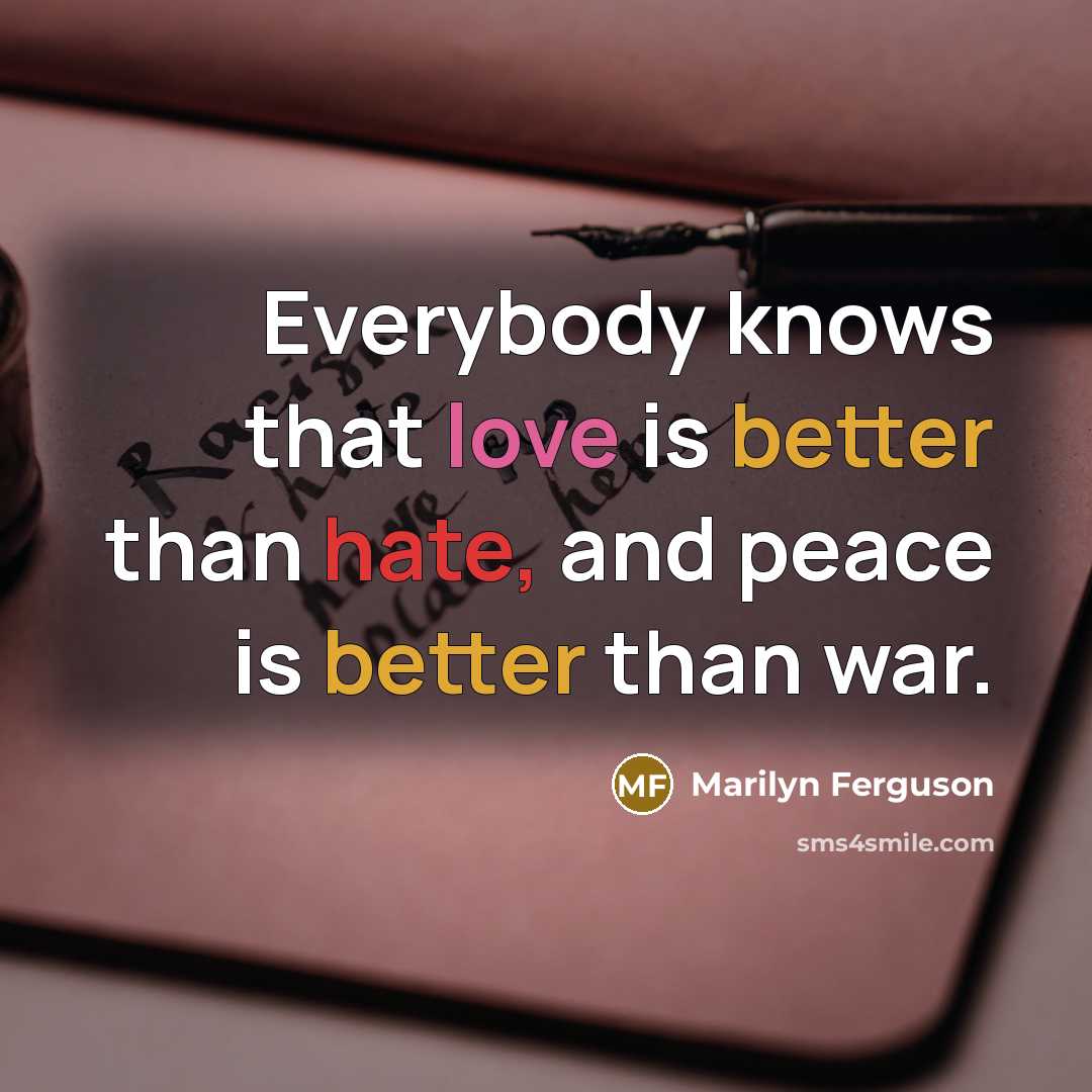 “Everybody knows that love is better than hate, and peace is better than war.” quote by Marilyn Ferguson