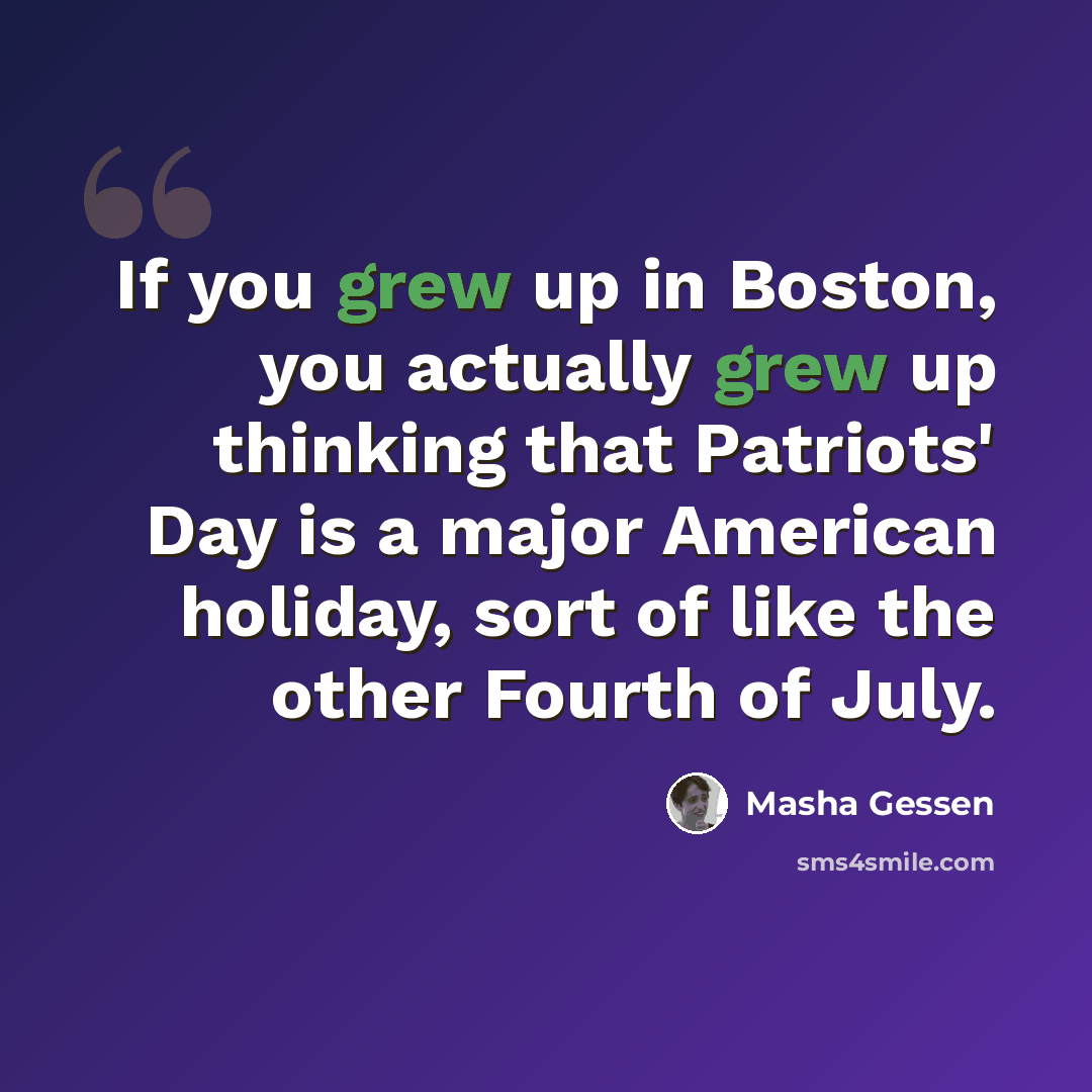 “If you grew up in Boston, you actually grew up thinking that Patriots' Day is a major American holiday, sort of like the other Fourth of July.” quote by Masha Gessen