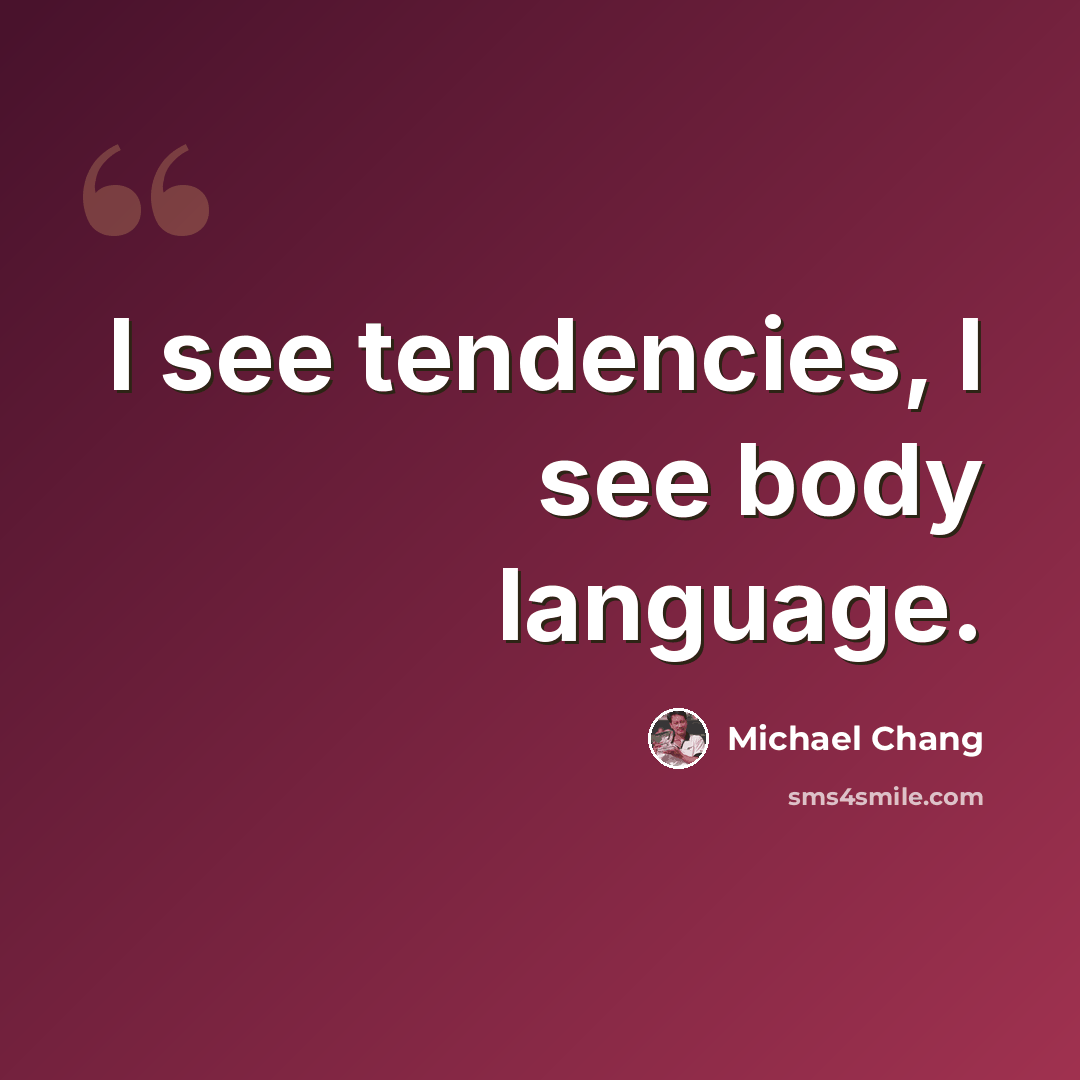“I see tendencies, I see body language.” quote by Michael Chang