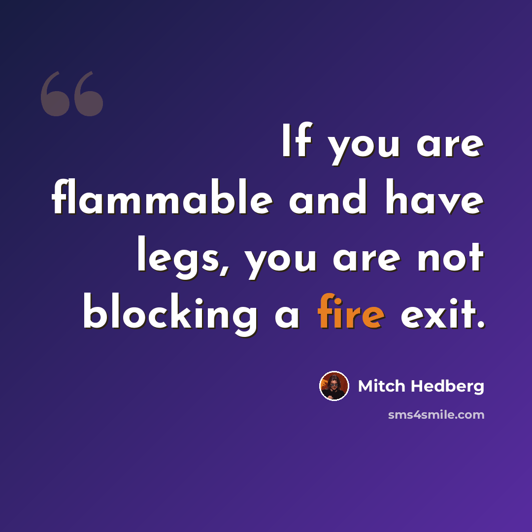 “If you are flammable and have legs, you are not blocking a fire exit.” quote by Mitch Hedberg