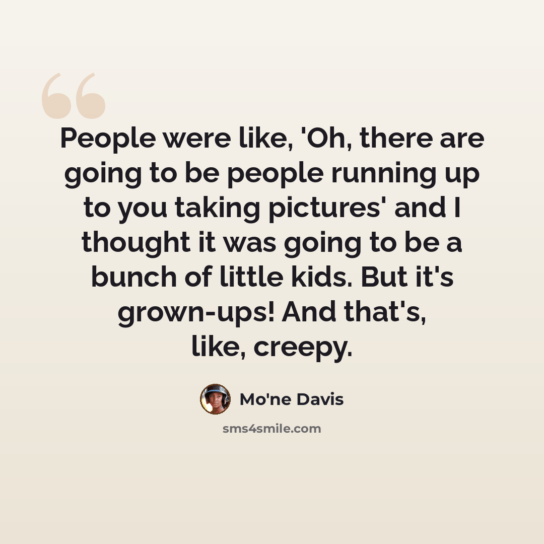 “People were like, 'Oh, there are going to be people running up to you taking pictures' and I thought it was going to be a bunch of little kids. But it's grown-ups! And that's, like, creepy.” quote by Mo'ne Davis
