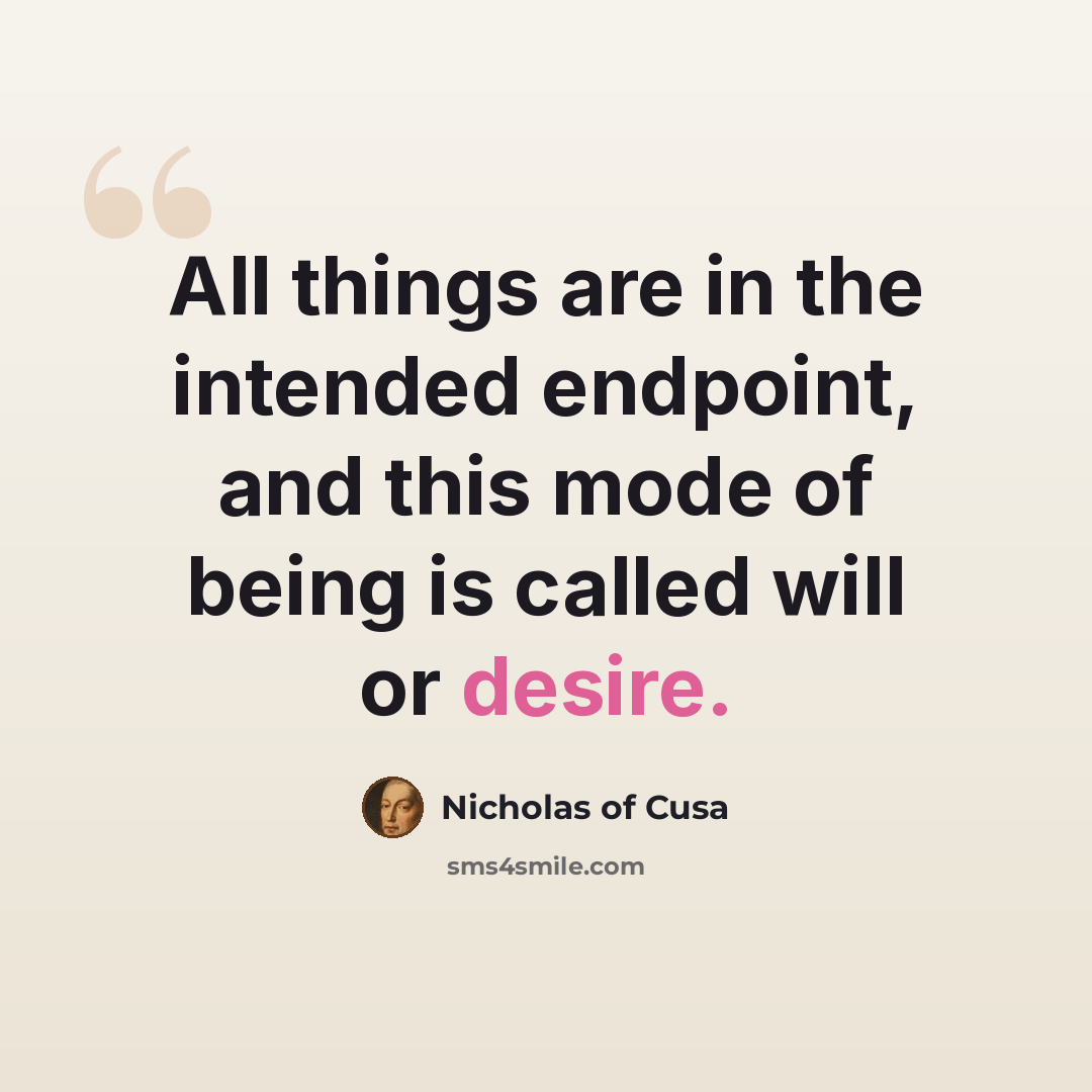 “All things are in the intended endpoint, and this mode of being is called will or desire.” quote by Nicholas of Cusa