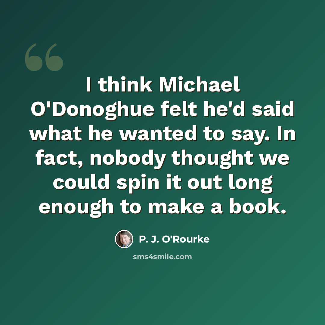 “I think Michael O'Donoghue felt he'd said what he wanted to say. In fact, nobody thought we could spin it out long enough to make a book.” quote by P. J. O'Rourke