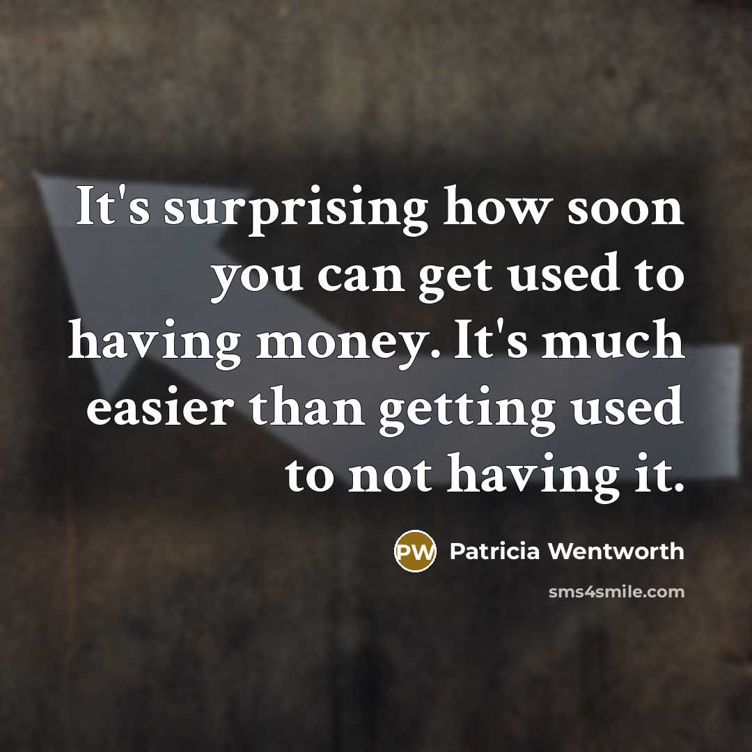 “It's surprising how soon you can get used to having money. It's much easier than getting used to not having it.” quote by Patricia Wentworth