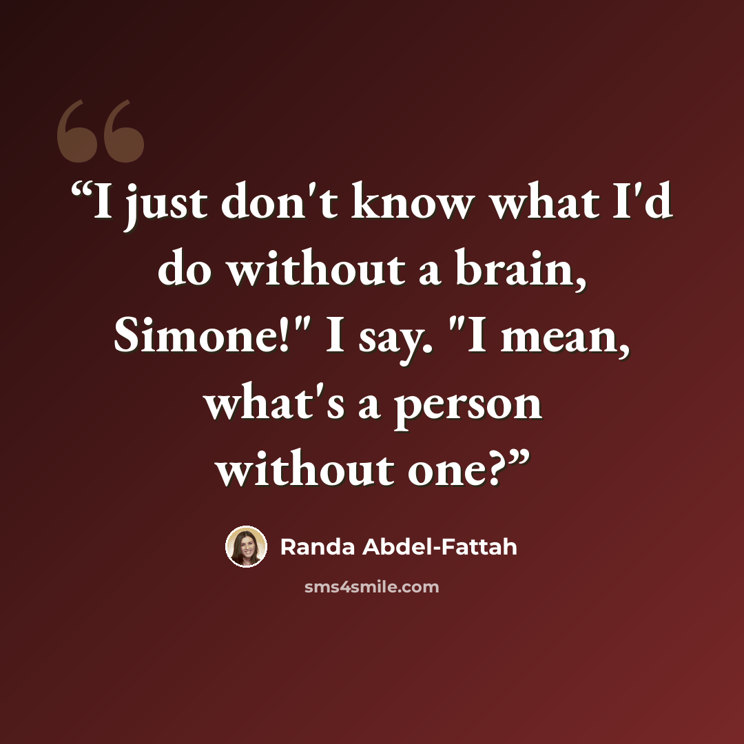 “I just don't know what I'd do without a brain, Simone!" I say. "I mean, what's a person without one?” quote by Randa Abdel-Fattah