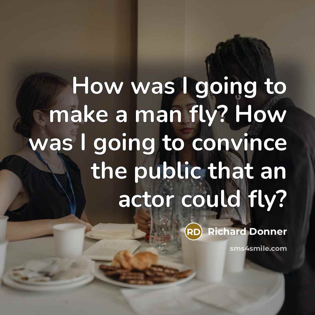 “How was I going to make a man fly? How was I going to convince the public that an actor could fly?” quote by Richard Donner