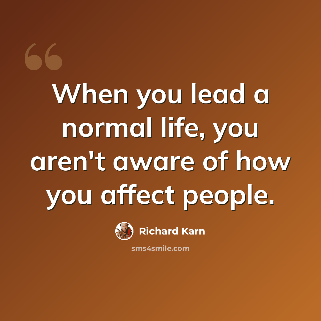 “When you lead a normal life, you aren't aware of how you affect people.” quote by Richard Karn