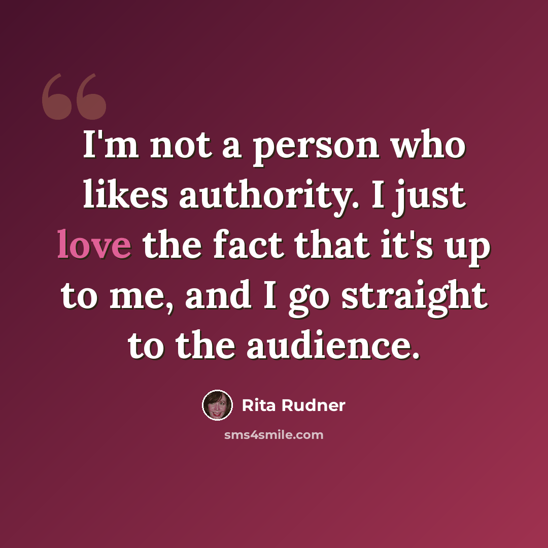 “I'm not a person who likes authority. I just love the fact that it's up to me, and I go straight to the audience.” quote by Rita Rudner