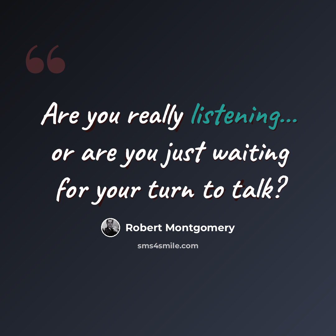 “Are you really listening... or are you just waiting for your turn to talk?” quote by Robert Montgomery