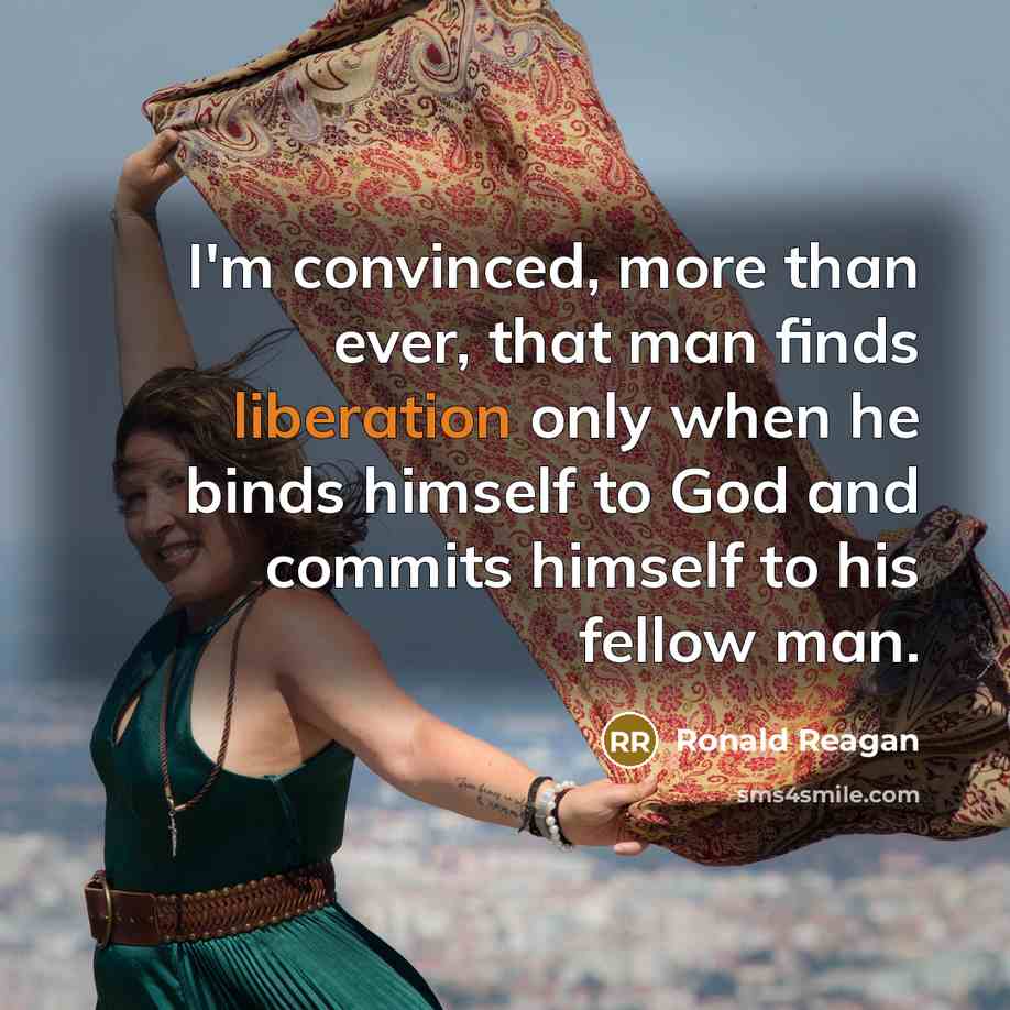 “I'm convinced, more than ever, that man finds liberation only when he binds himself to God and commits himself to his fellow man.” quote by Ronald Reagan