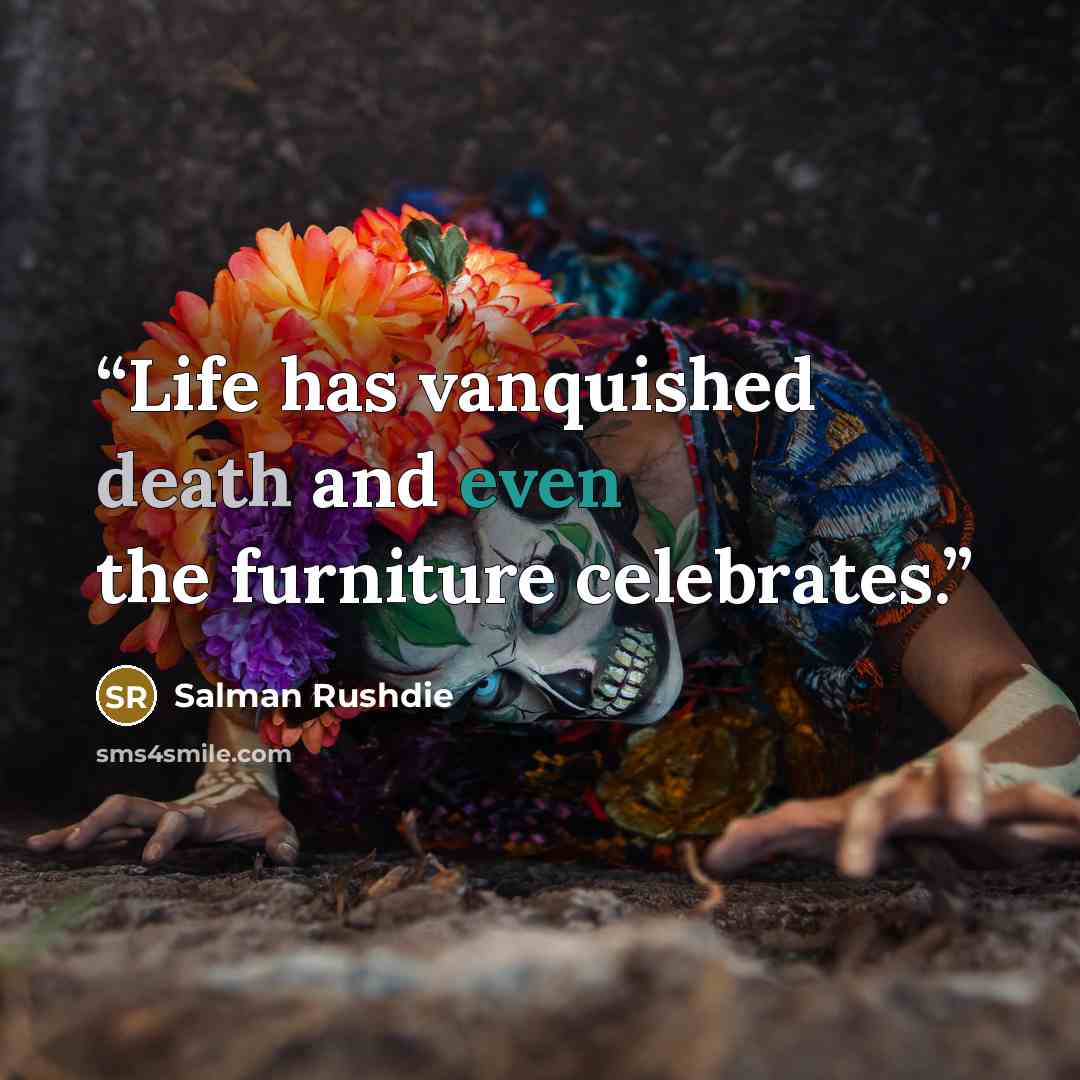 “Life has vanquished death and even the furniture celebrates.” quote by Salman Rushdie