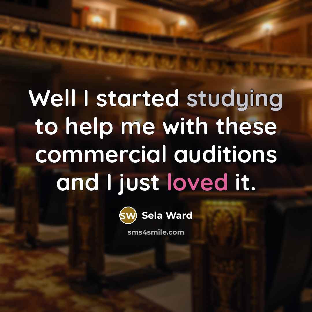 “Well I started studying to help me with these commercial auditions and I just loved it.” quote by Sela Ward