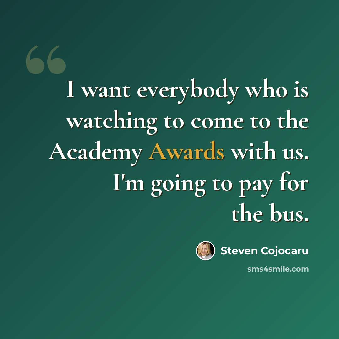“I want everybody who is watching to come to the Academy Awards with us. I'm going to pay for the bus.” quote by Steven Cojocaru
