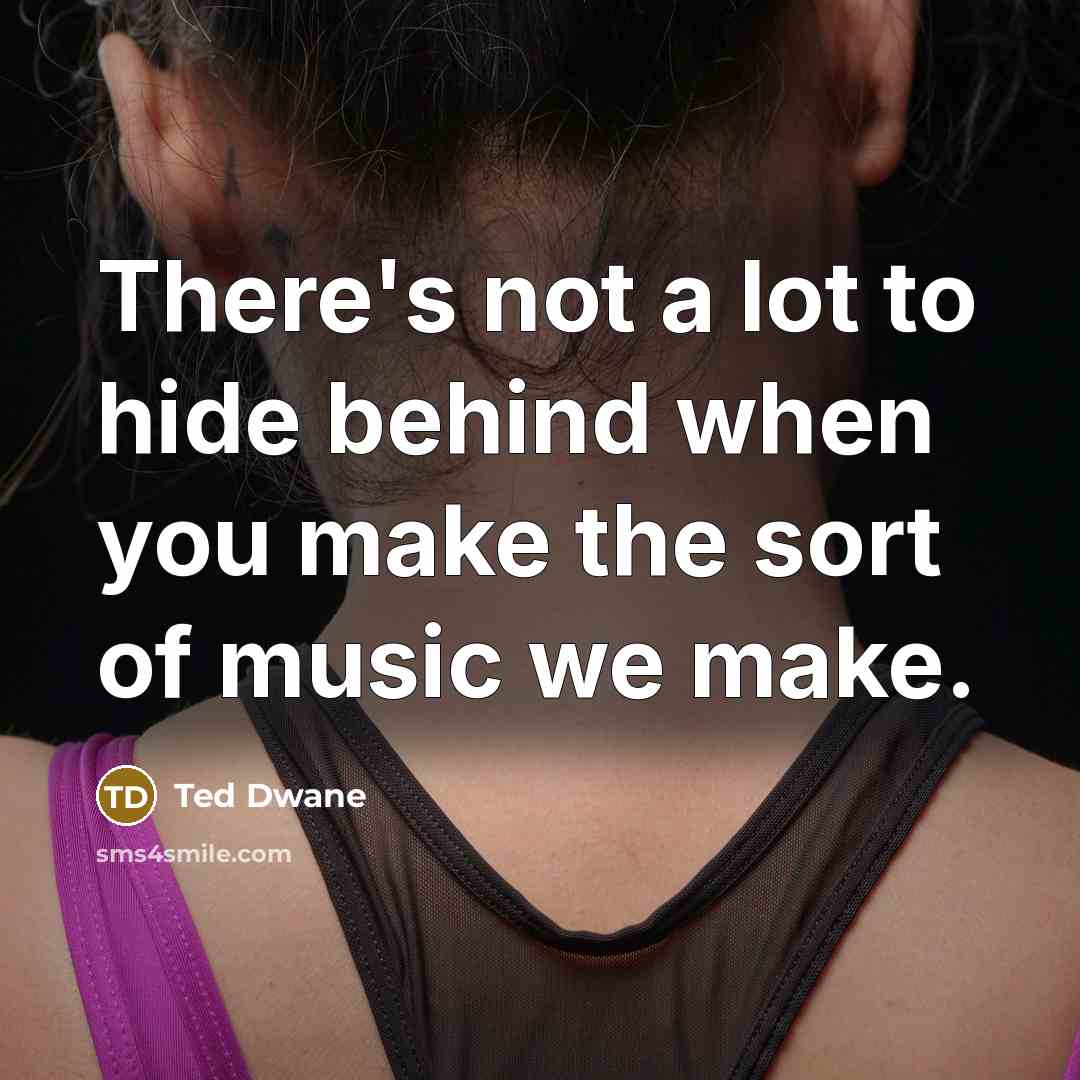 “There's not a lot to hide behind when you make the sort of music we make.” quote by Ted Dwane