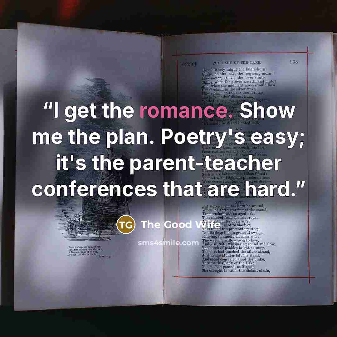 “I get the romance. Show me the plan. Poetry's easy; it's the parent-teacher conferences that are hard.” quote by The Good Wife