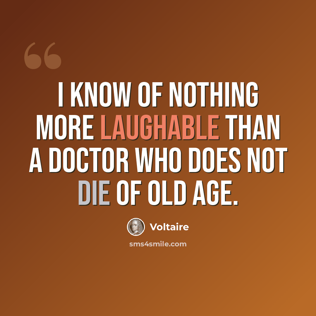 “I know of nothing more laughable than a doctor who does not die of old age.” quote by Voltaire