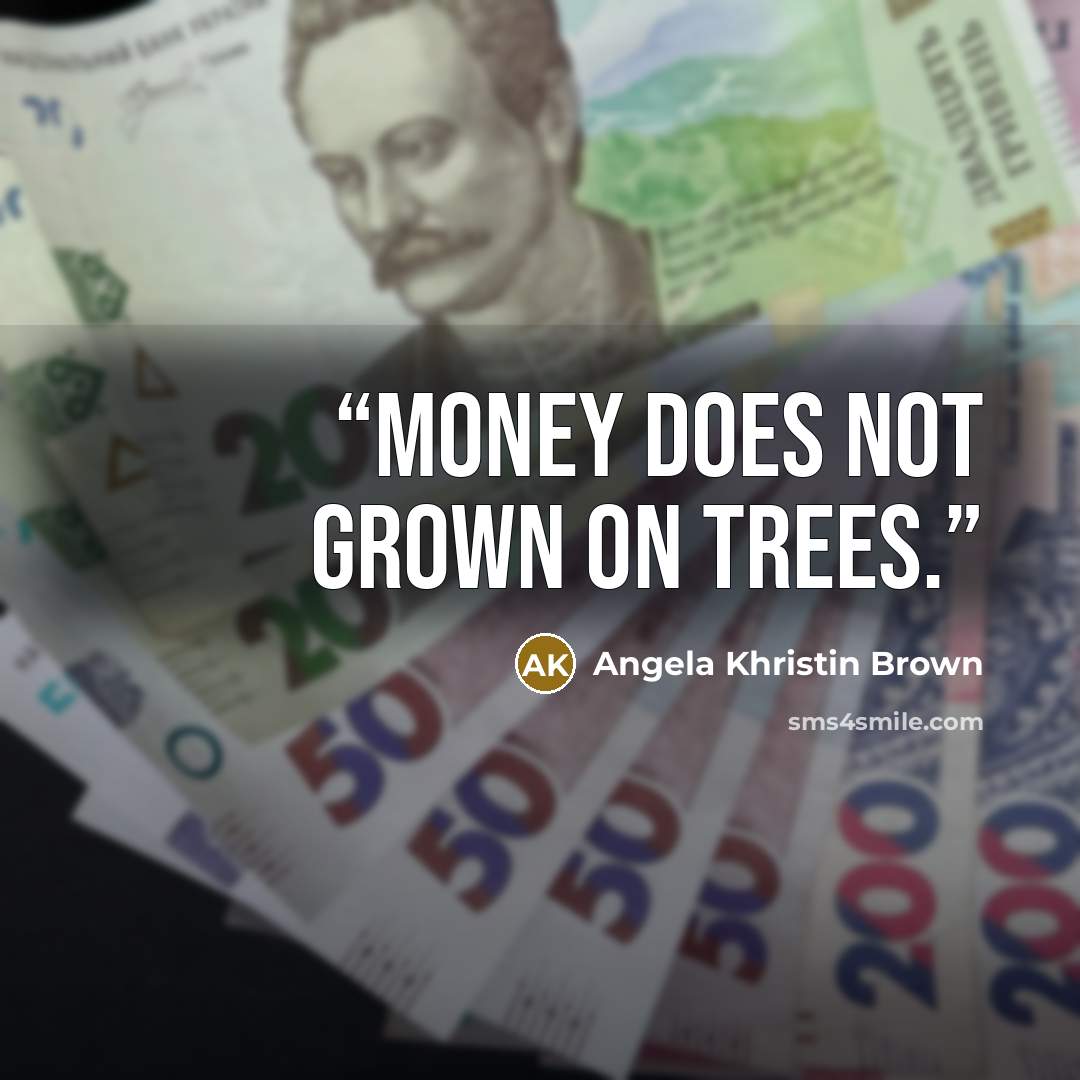 “Money does not grown on trees.” quote by Angela Khristin Brown