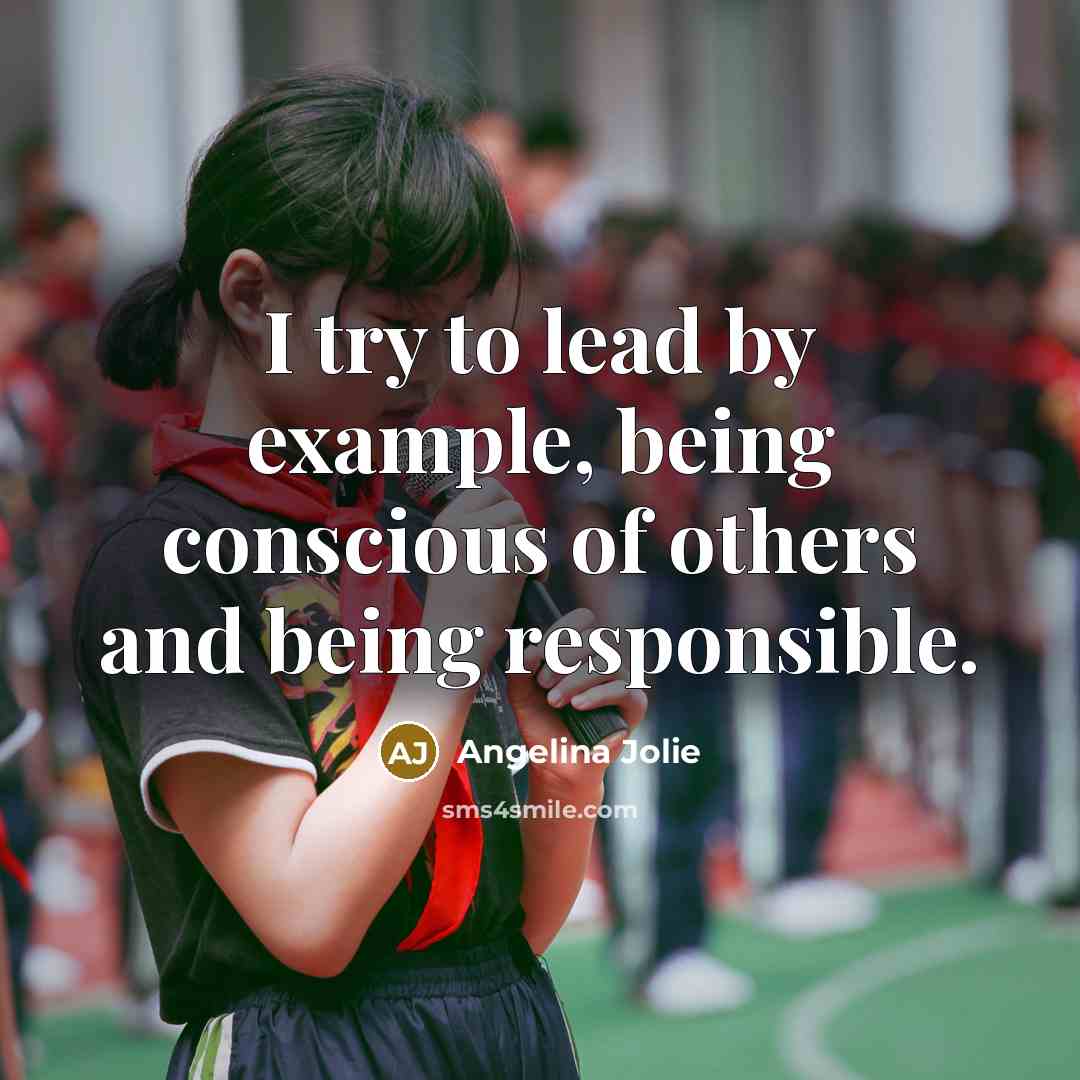 “I try to lead by example, being conscious of others and being responsible.” quote by Angelina Jolie