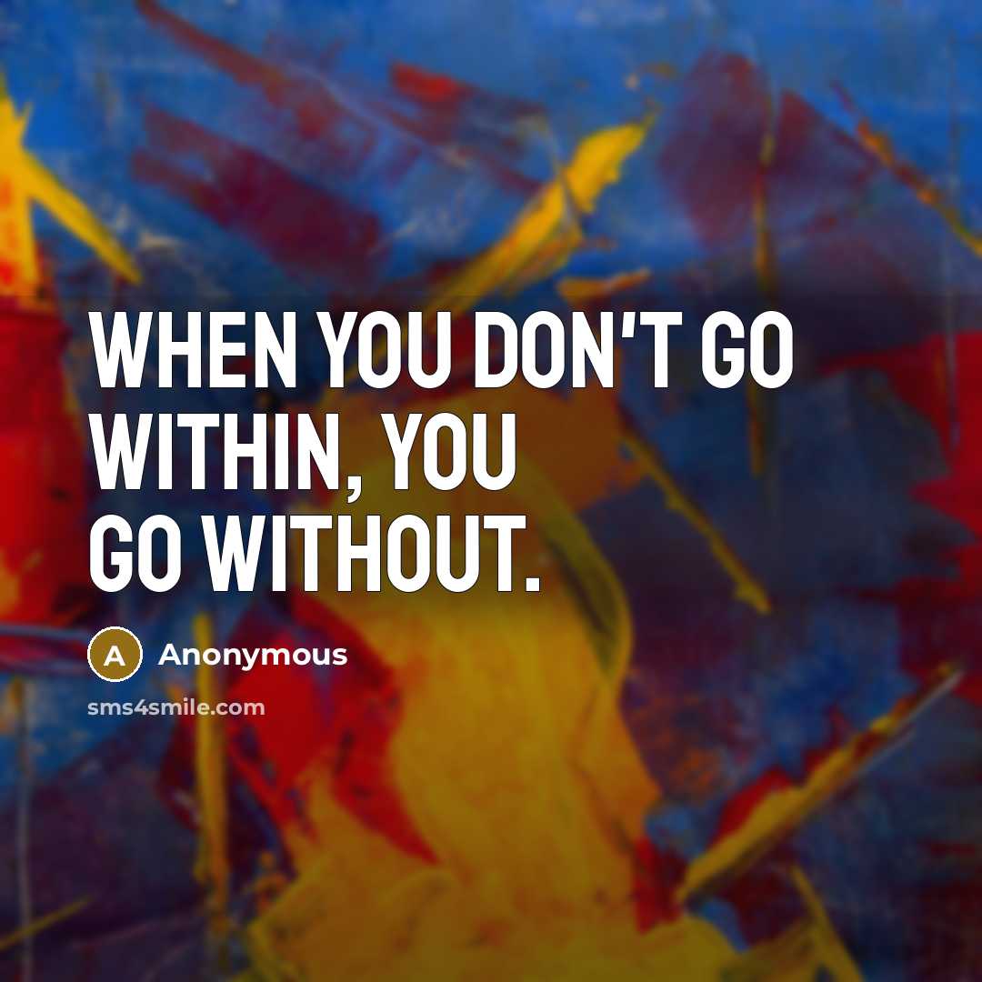 “When you don't go within, you go without.” quote by Anonymous