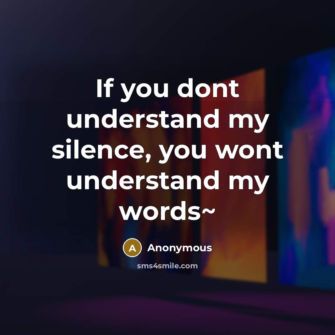“If you dont understand my silence, you wont understand my words~” quote by Anonymous